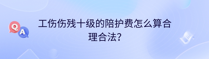 工伤伤残十级的陪护费怎么算合理合法？