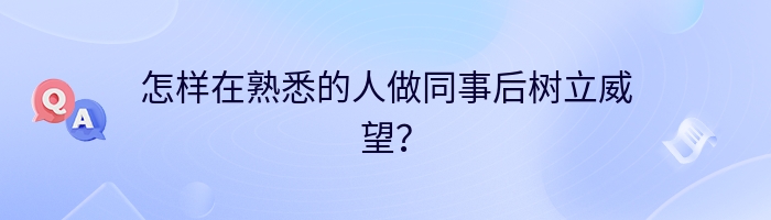 怎样在熟悉的人做同事后树立威望？