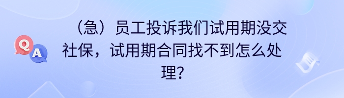 （急）员工投诉我们试用期没交社保，试用期合同找不到怎么处理？