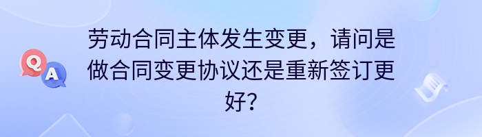 劳动合同主体发生变更，请问是做合同变更协议还是重新签订更好？