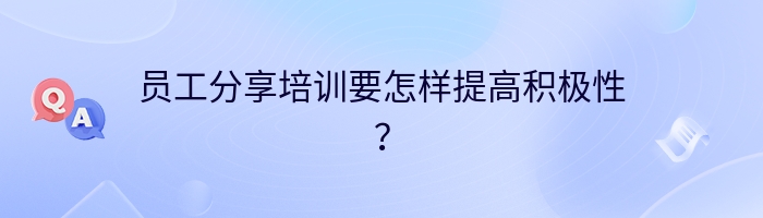 员工分享培训要怎样提高积极性？