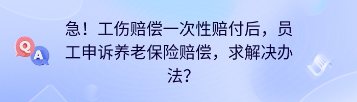 急！工伤赔偿一次性赔付后，员工申诉养老保险赔偿，求解决办法？