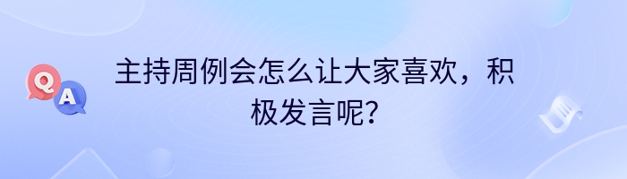 主持周例会怎么让大家喜欢，积极发言呢？