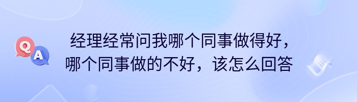 经理经常问我哪个同事做得好，哪个同事做的不好，该怎么回答