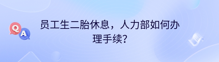 员工生二胎休息，人力部如何办理手续？