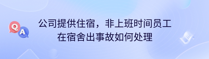 公司提供住宿，非上班时间员工在宿舍出事故如何处理