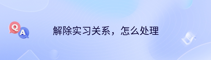 解除实习关系，怎么处理