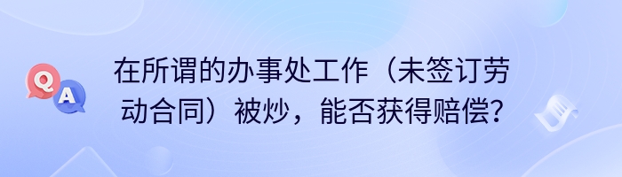 在所谓的办事处工作（未签订劳动合同）被炒，能否获得赔偿？