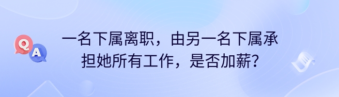 一名下属离职，由另一名下属承担她所有工作，是否加薪？