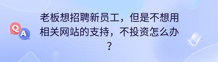 老板想招聘新员工，但是不想用相关网站的支持，不投资怎么办？