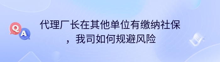 代理厂长在其他单位有缴纳社保，我司如何规避风险