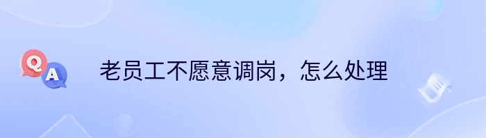 老员工不愿意调岗，怎么处理