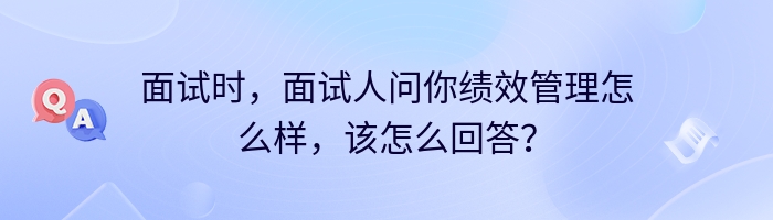 面试时，面试人问你绩效管理怎么样，该怎么回答？