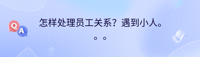 怎样处理员工关系？遇到小人。。。