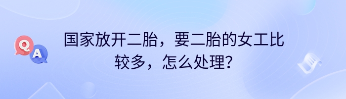 国家放开二胎，要二胎的女工比较多，怎么处理？