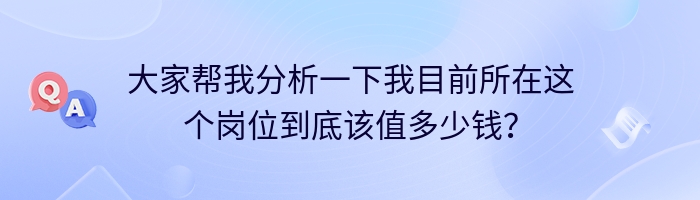 大家帮我分析一下我目前所在这个岗位到底该值多少钱？