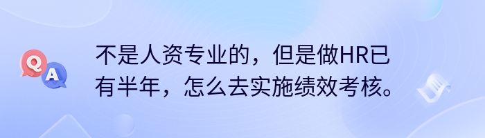 不是人资专业的，但是做HR已有半年，怎么去实施绩效考核。