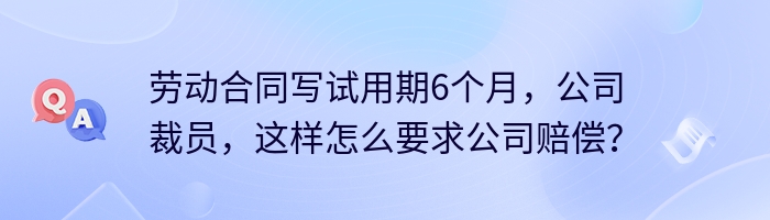 劳动合同写试用期6个月，公司裁员，这样怎么要求公司赔偿？