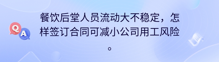 餐饮后堂人员流动大不稳定，怎样签订合同可减小公司用工风险。