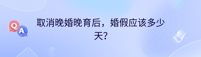 取消晚婚晚育后，婚假应该多少天？