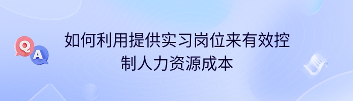 如何利用提供实习岗位来有效控制人力资源成本