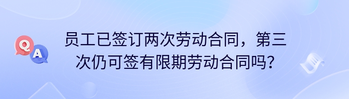 员工已签订两次劳动合同，第三次仍可签有限期劳动合同吗？