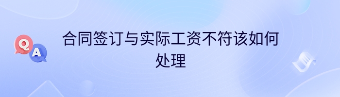 合同签订与实际工资不符该如何处理