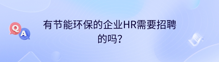 有节能环保的企业HR需要招聘的吗？