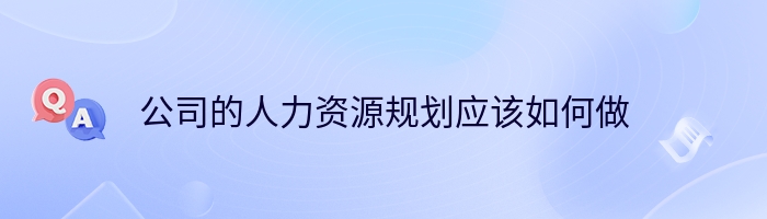 公司的人力资源规划应该如何做