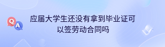 应届大学生还没有拿到毕业证可以签劳动合同吗