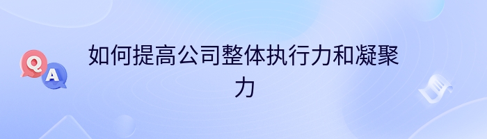 如何提高公司整体执行力和凝聚力