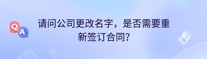 请问公司更改名字，是否需要重新签订合同？