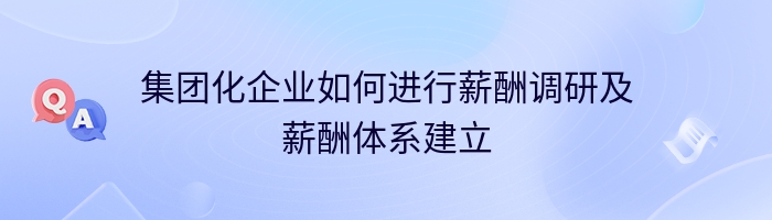 集团化企业如何进行薪酬调研及薪酬体系建立