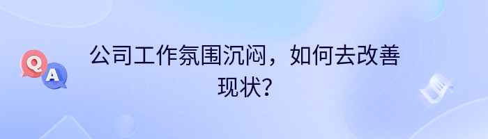 公司工作氛围沉闷，如何去改善现状？