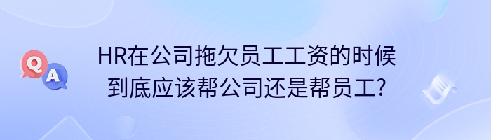 HR在公司拖欠员工工资的时候到底应该帮公司还是帮员工?