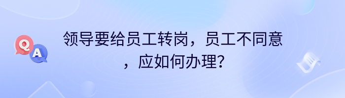 领导要给员工转岗，员工不同意，应如何办理？