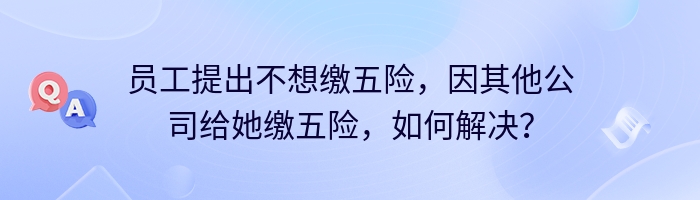 员工提出不想缴五险，因其他公司给她缴五险，如何解决？