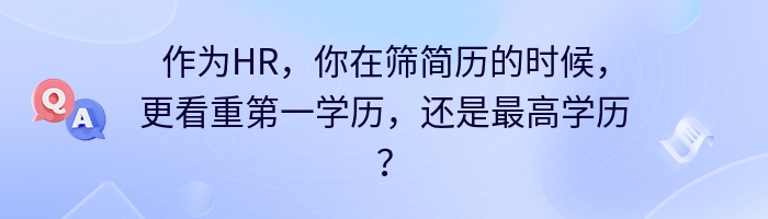 作为HR，你在筛简历的时候，更看重第一学历，还是最高学历？