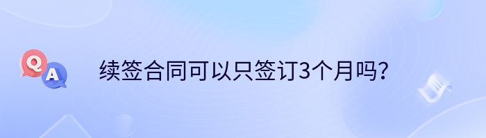 续签合同可以只签订3个月吗？