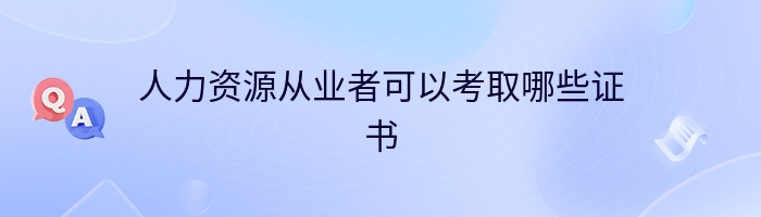 人力资源从业者可以考取哪些证书