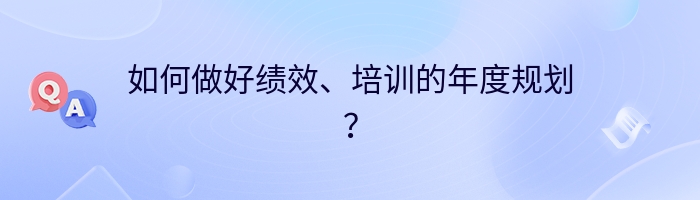 如何做好绩效、培训的年度规划？