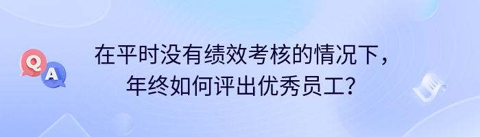 在平时没有绩效考核的情况下，年终如何评出优秀员工？