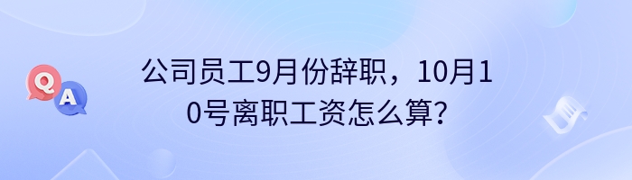 公司员工9月份辞职，10月10号离职工资怎么算？