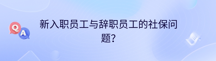 新入职员工与辞职员工的社保问题？