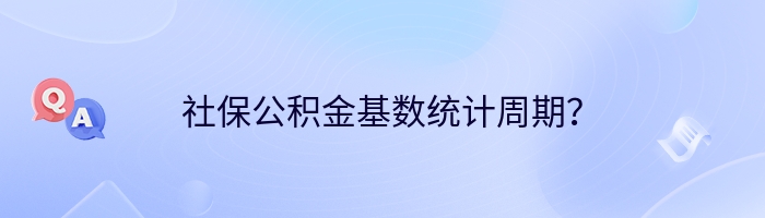 社保公积金基数统计周期？