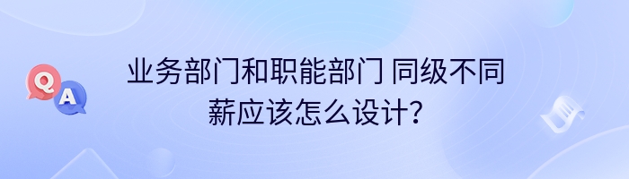 业务部门和职能部门 同级不同薪应该怎么设计？