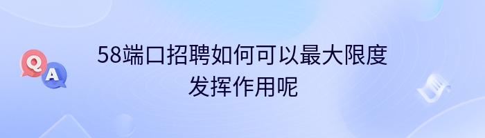 58端口招聘如何可以最大限度发挥作用呢