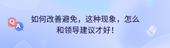 如何改善避免，这种现象，怎么和领导建议才好！