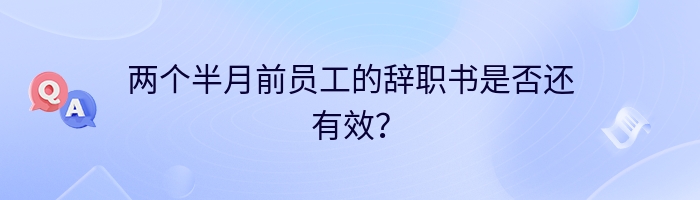 两个半月前员工的辞职书是否还有效？