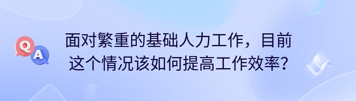 面对繁重的基础人力工作，目前这个情况该如何提高工作效率？